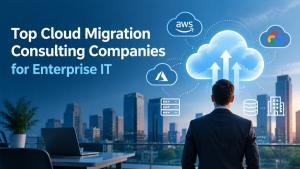 Top Cloud Migration Consulting Companies for Enterprise IT